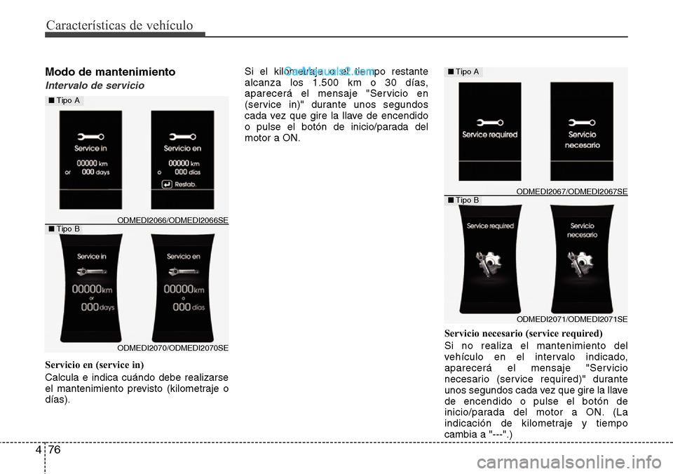 Hyundai Santa Fe 2016  Manual del propietario (in Spanish) Características de vehículo
76 4
Modo de mantenimiento
Intervalo de servicio
Servicio en (service in)
Calcula e indica cuándo debe realizarse
el mantenimiento previsto (kilometraje o
días).Si el k
