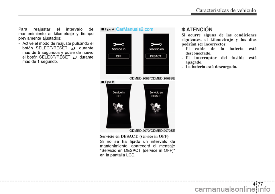 Hyundai Santa Fe 2016  Manual del propietario (in Spanish) 477
Características de vehículo
Para reajustar el intervalo de
mantenimiento al kilometraje y tiempo
previamente ajustados:
- Active el modo de reajuste pulsando el
botón SELECT/RESET  durante
más