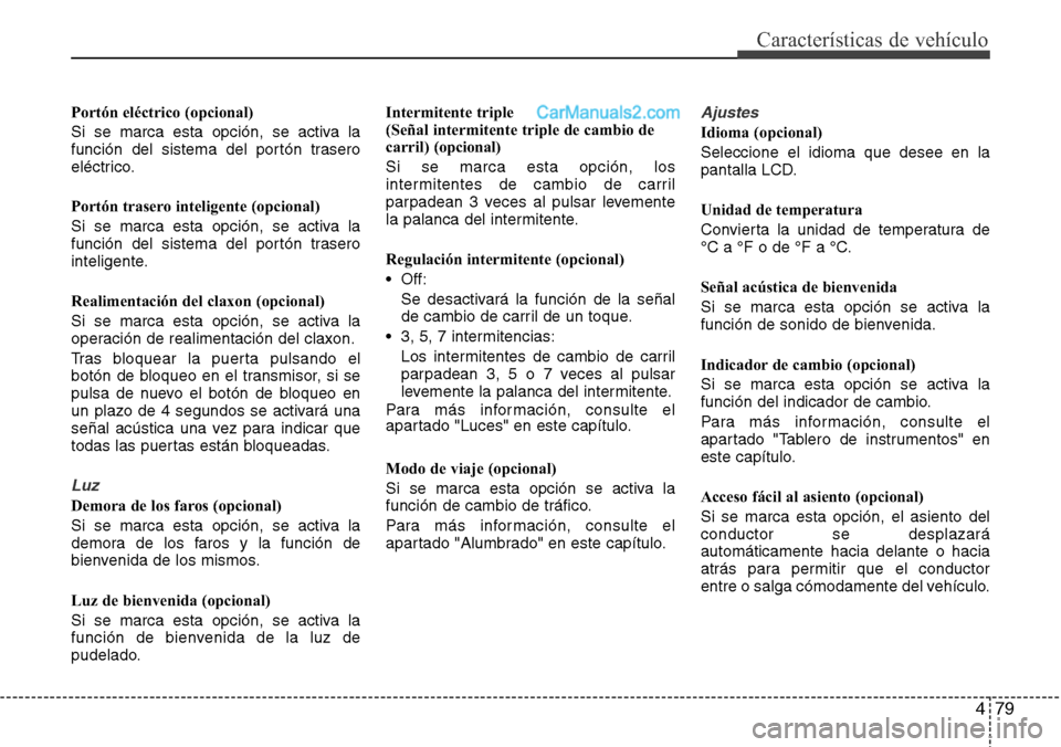 Hyundai Santa Fe 2016  Manual del propietario (in Spanish) 479
Características de vehículo
Portón eléctrico (opcional)
Si se marca esta opción, se activa la
función del sistema del portón trasero
eléctrico.
Portón trasero inteligente (opcional)
Si se
