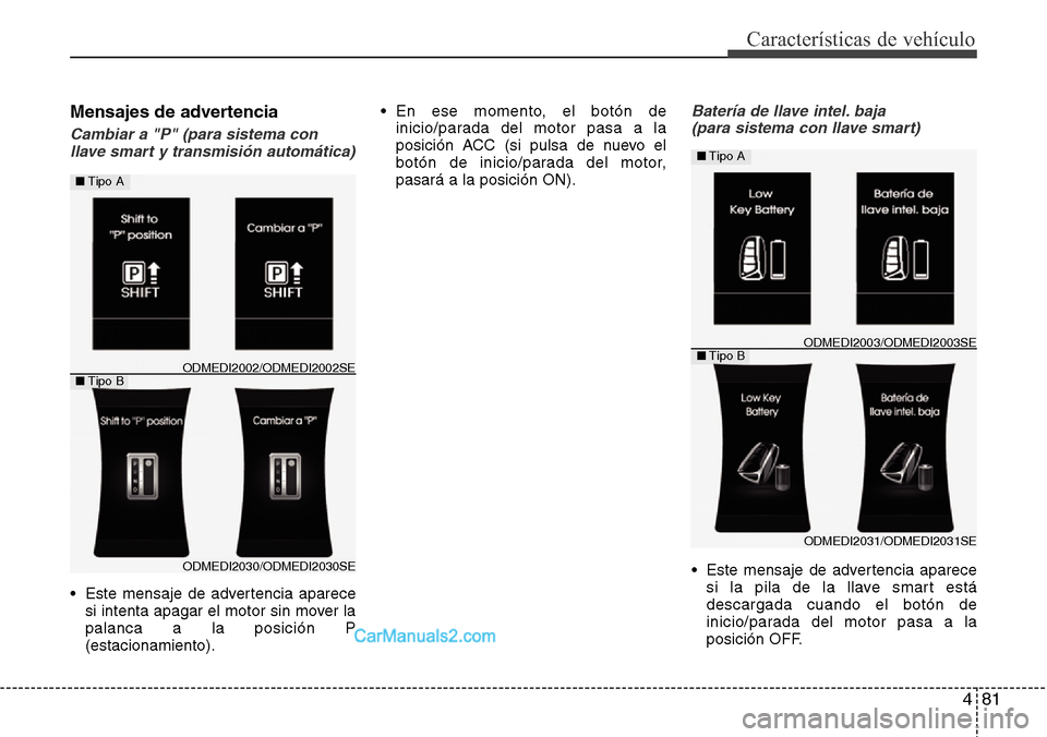 Hyundai Santa Fe 2016  Manual del propietario (in Spanish) 481
Características de vehículo
Mensajes de advertencia
Cambiar a "P" (para sistema con
llave smart y transmisión automática)
• Este mensaje de advertencia aparece
si intenta apagar el motor sin