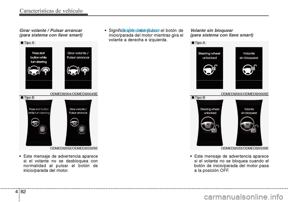 Hyundai Santa Fe 2016  Manual del propietario (in Spanish) Características de vehículo
82 4
Girar volante / Pulsar arrancar
(para sistema con llave smart)
• Este mensaje de advertencia aparece
si el volante no se desbloquea con
normalidad al pulsar el bot