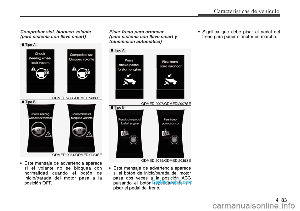 Hyundai Santa Fe 2016  Manual del propietario (in Spanish) 483
Características de vehículo
Comprobar sist. bloqueo volante
(para sistema con llave smart)
• Este mensaje de advertencia aparece
si el volante no se bloquea con
normalidad cuando el botón de

