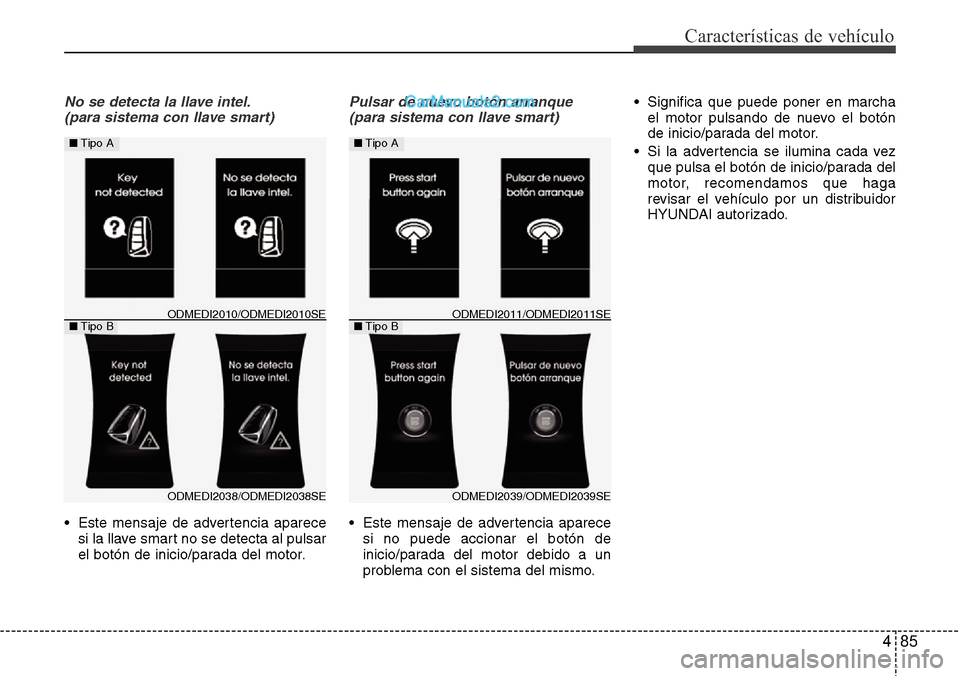 Hyundai Santa Fe 2016  Manual del propietario (in Spanish) 485
Características de vehículo
No se detecta la llave intel.
(para sistema con llave smart)
• Este mensaje de advertencia aparece
si la llave smart no se detecta al pulsar
el botón de inicio/par