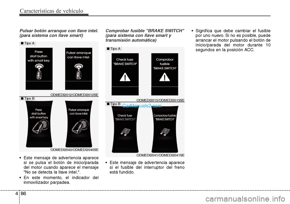 Hyundai Santa Fe 2016  Manual del propietario (in Spanish) Características de vehículo
86 4
Pulsar botón arranque con llave intel.
(para sistema con llave smart)
• Este mensaje de advertencia aparece
si se pulsa el botón de inicio/parada
del motor cuand