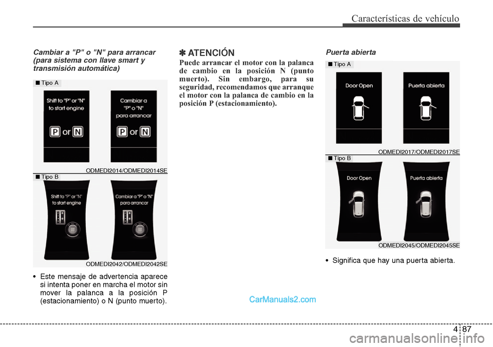 Hyundai Santa Fe 2016  Manual del propietario (in Spanish) 487
Características de vehículo
Cambiar a "P" o "N" para arrancar
(para sistema con llave smart y
transmisión automática)
• Este mensaje de advertencia aparece
si intenta poner en marcha el moto