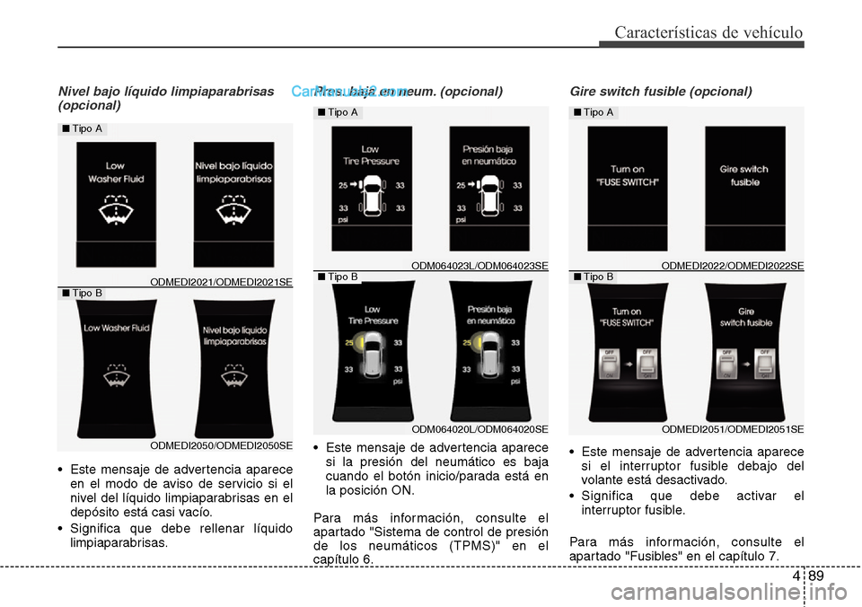 Hyundai Santa Fe 2016  Manual del propietario (in Spanish) 489
Características de vehículo
Nivel bajo líquido limpiaparabrisas 
(opcional)
• Este mensaje de advertencia aparece
en el modo de aviso de servicio si el
nivel del líquido limpiaparabrisas en 