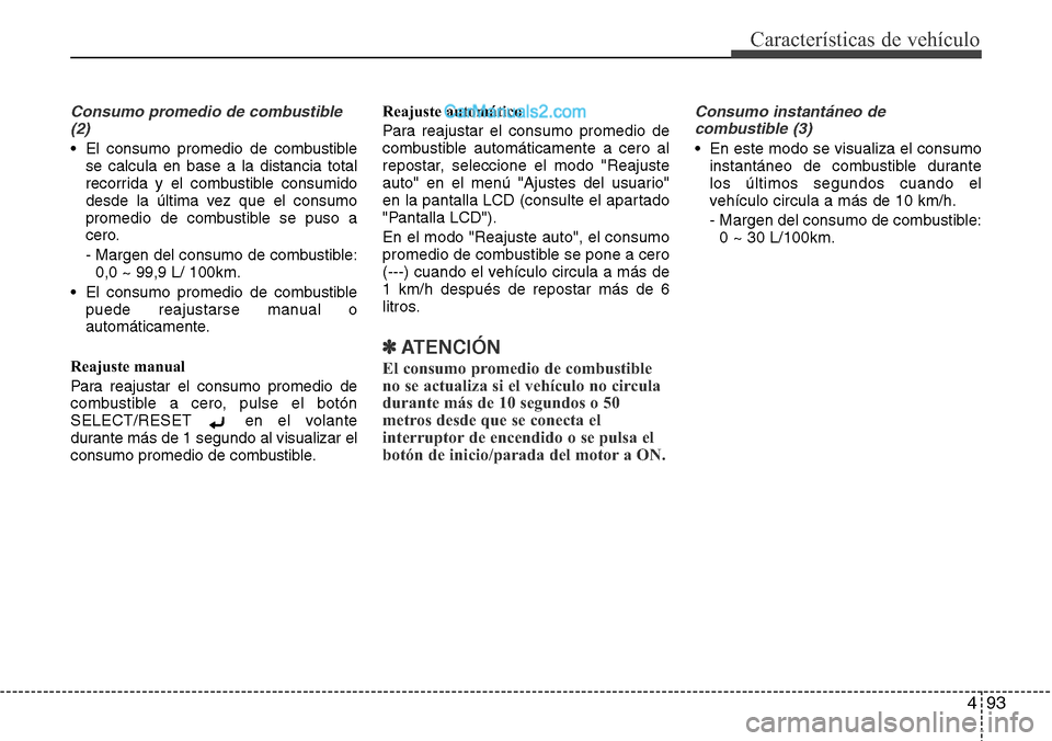 Hyundai Santa Fe 2016  Manual del propietario (in Spanish) 493
Características de vehículo
Consumo promedio de combustible
(2)
• El consumo promedio de combustible
se calcula en base a la distancia total
recorrida y el combustible consumido
desde la últi