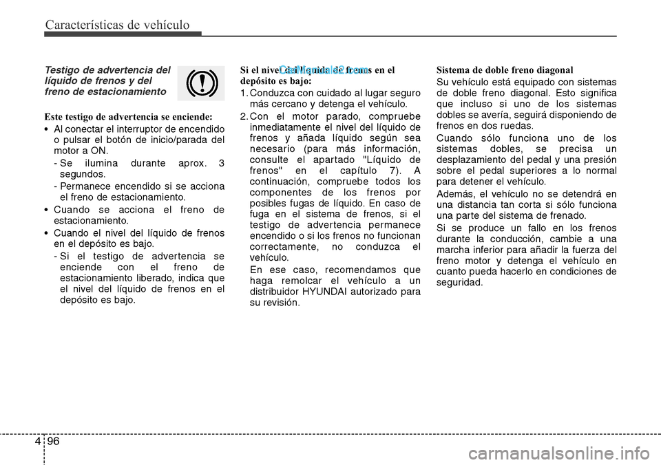 Hyundai Santa Fe 2016  Manual del propietario (in Spanish) Características de vehículo
96 4
Testigo de advertencia del
líquido de frenos y del
freno de estacionamiento
Este testigo de advertencia se enciende:
• Al conectar el interruptor de encendido
o p