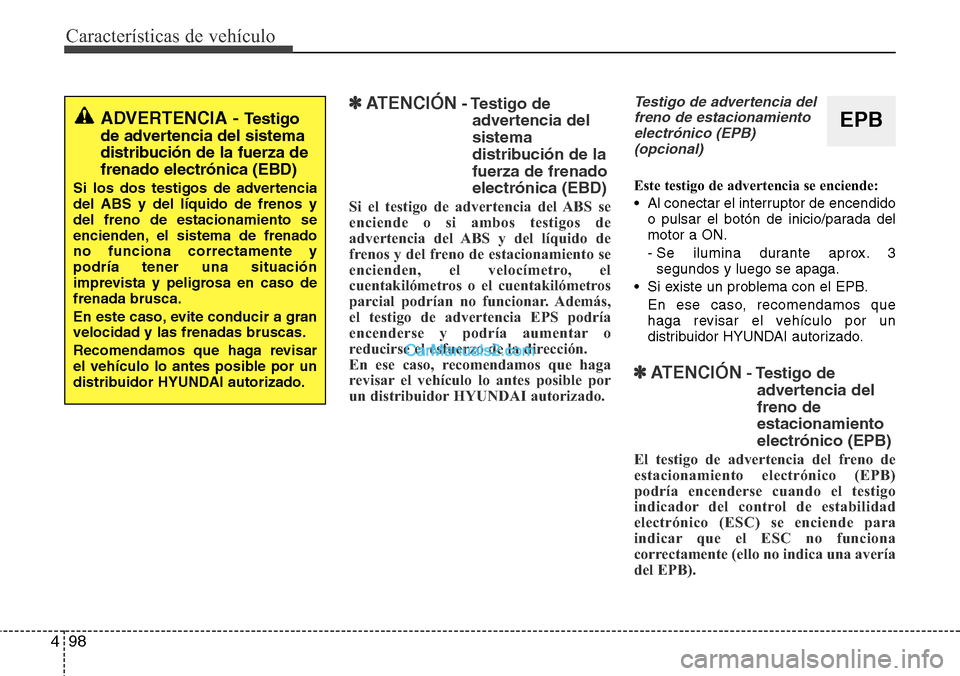 Hyundai Santa Fe 2016  Manual del propietario (in Spanish) Características de vehículo
98 4
✽ATENCIÓN- Testigo de
advertencia del
sistema
distribución de la
fuerza de frenado
electrónica (EBD)
Si el testigo de advertencia del ABS se
enciende o si ambos