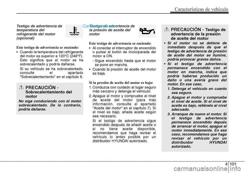 Hyundai Santa Fe 2016  Manual del propietario (in Spanish) 4 101
Características de vehículo
Testigo de advertencia de
temperatura del
refrigerante del motor
(opcional)
Este testigo de advertencia se enciende:
• Cuando la temperatura del refrigerante
del 
