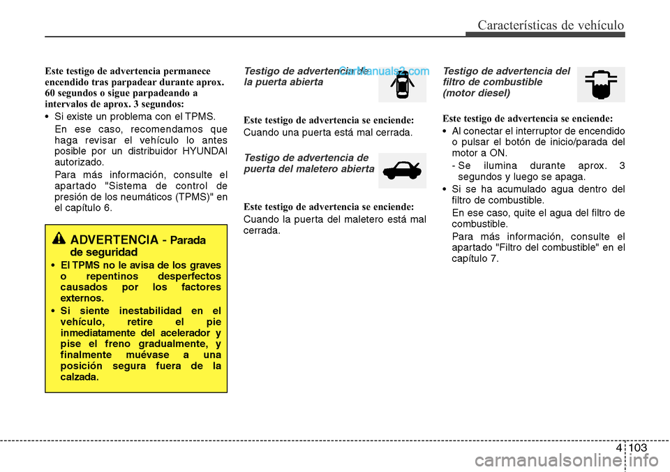 Hyundai Santa Fe 2016  Manual del propietario (in Spanish) 4 103
Características de vehículo
Este testigo de advertencia permanece
encendido tras parpadear durante aprox.
60 segundos o sigue parpadeando a
intervalos de aprox. 3 segundos:
• Si existe un pr