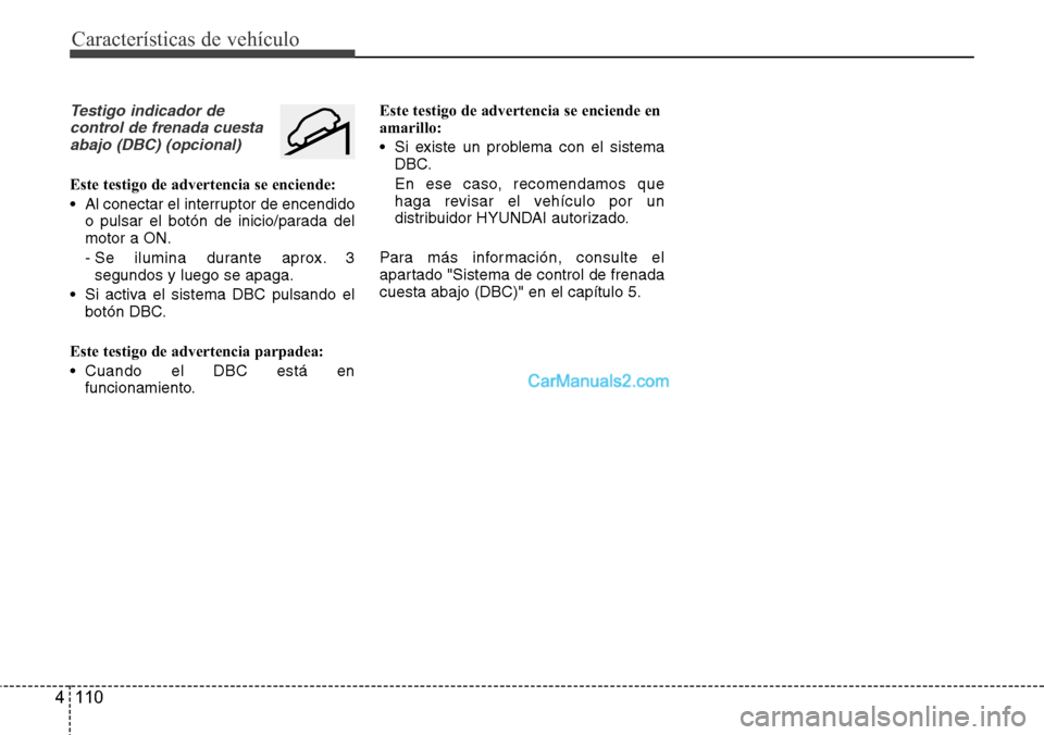 Hyundai Santa Fe 2016 Manual del propietario (in Spanish) Características de vehículo
110 4
Testigo indicador de
control de frenada cuesta
abajo (DBC) (opcional)
Este testigo de advertencia se enciende:
• Al conectar el interruptor de encendido
o pulsar Hyundai Santa Fe 2016 Manual del propietario (in Spanish) Características de vehículo
110 4
Testigo indicador de
control de frenada cuesta
abajo (DBC) (opcional)
Este testigo de advertencia se enciende:
• Al conectar el interruptor de encendido
o pulsar