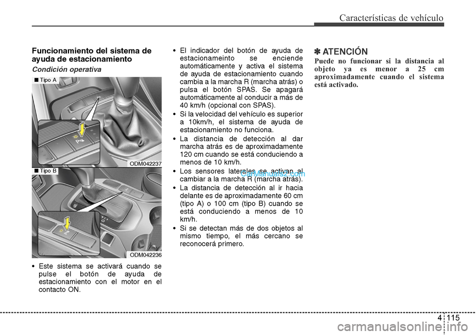 Hyundai Santa Fe 2016  Manual del propietario (in Spanish) 4 115
Características de vehículo
Funcionamiento del sistema de
ayuda de estacionamiento
Condición operativa
• Este sistema se activará cuando se
pulse el botón de ayuda de
estacionamiento con 