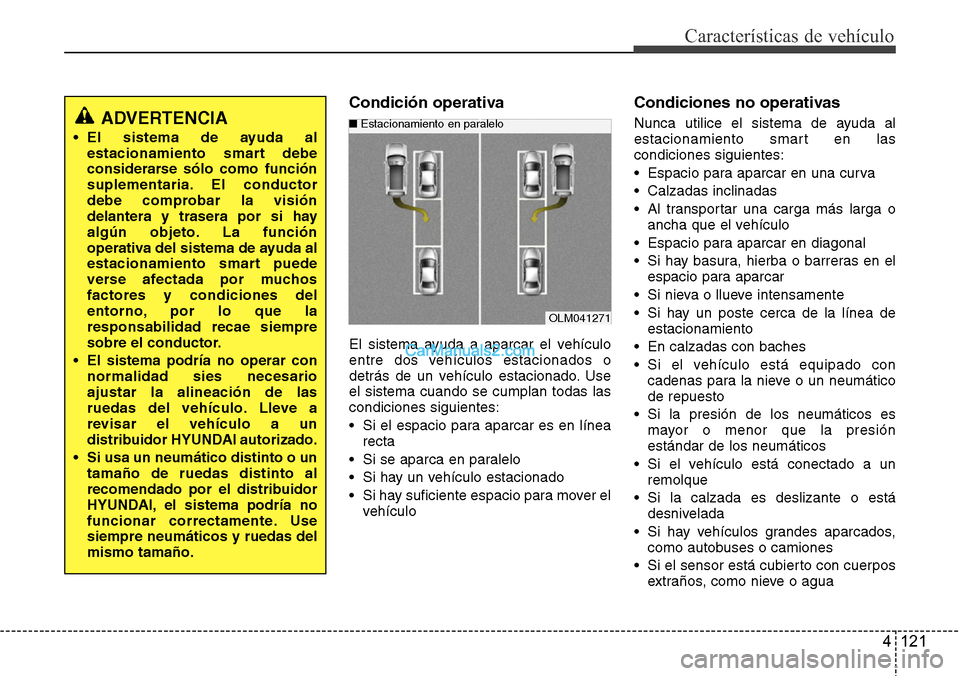 Hyundai Santa Fe 2016  Manual del propietario (in Spanish) 4 121
Características de vehículo
Condición operativa
El sistema ayuda a aparcar el vehículo
entre dos vehículos estacionados o
detrás de un vehículo estacionado. Use
el sistema cuando se cumpl