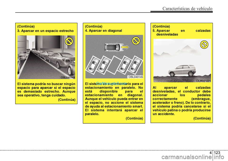 Hyundai Santa Fe 2016  Manual del propietario (in Spanish) 4 123
Características de vehículo
(Continúa)
3. Aparcar en un espacio estrecho 
El sistema podría no buscar ningún
espacio para aparcar si el espacio
es demasiado estrecho. Aunque
sea operativo, 