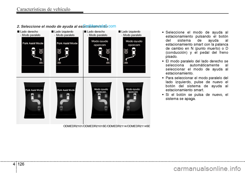 Hyundai Santa Fe 2016  Manual del propietario (in Spanish) Características de vehículo
126 4
• Seleccione el modo de ayuda al
estacionamiento pulsando el botón
del sistema de ayuda al
estacionamiento smart con la palanca
de cambio en N (punto muerto) o D
