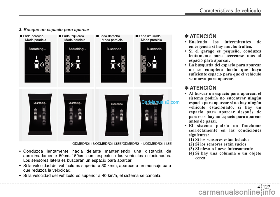 Hyundai Santa Fe 2016  Manual del propietario (in Spanish) 4 127
Características de vehículo
3. Busque un espacio para aparcar
✽ATENCI