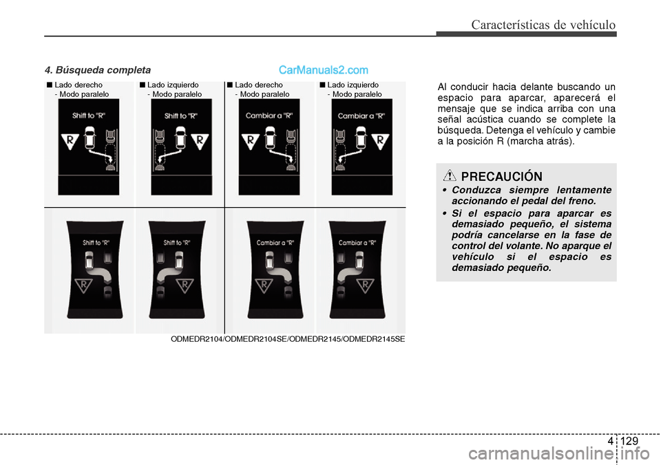 Hyundai Santa Fe 2016  Manual del propietario (in Spanish) 4 129
Características de vehículo
4. Búsqueda completa 
Al conducir hacia delante buscando un
espacio para aparcar, aparecerá el
mensaje que se indica arriba con una
señal acústica cuando se com