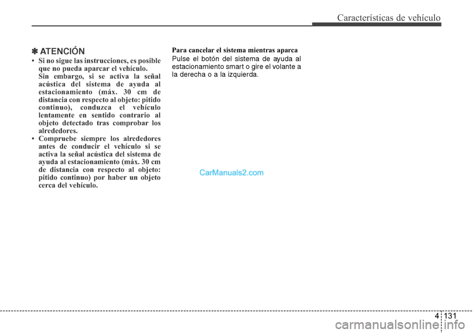 Hyundai Santa Fe 2016  Manual del propietario (in Spanish) 4 131
Características de vehículo
✽ATENCIÓN
• Si no sigue las instrucciones, es posible
que no pueda aparcar el vehículo.
Sin embargo, si se activa la señal
acústica del sistema de ayuda al
