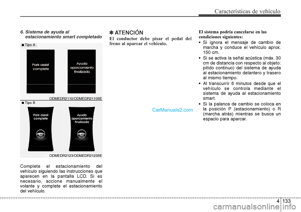 Hyundai Santa Fe 2016  Manual del propietario (in Spanish) 4 133
Características de vehículo
6. Sistema de ayuda al
estacionamiento smart completado
Complete el estacionamiento del
vehículo siguiendo las instrucciones que
aparecen en la pantalla LCD. Si es