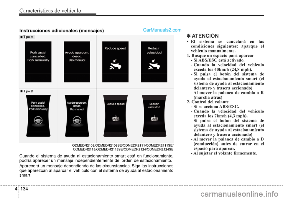 Hyundai Santa Fe 2016  Manual del propietario (in Spanish) Características de vehículo
134 4
✽ATENCIÓN
• El sistema se cancelará en las
condiciones siguientes: aparque el
vehículo manualmente.
1. Busque un espacio para aparcar
- Si ABS/ESC está acti