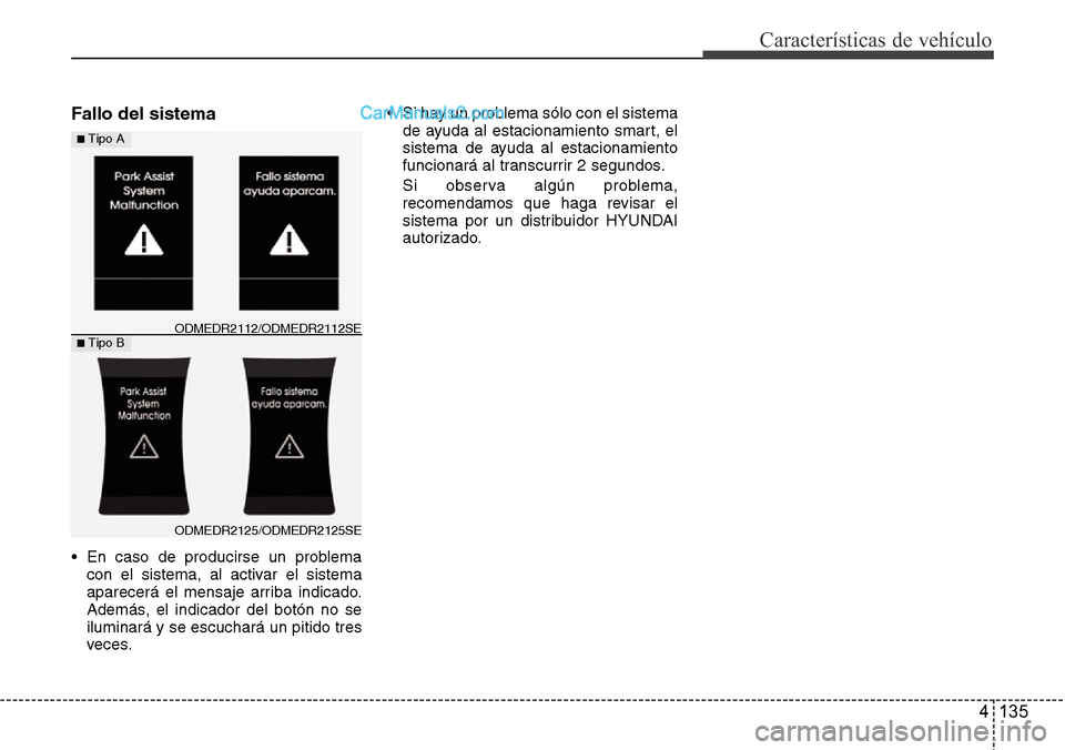 Hyundai Santa Fe 2016  Manual del propietario (in Spanish) 4 135
Características de vehículo
Fallo del sistema
• En caso de producirse un problema
con el sistema, al activar el sistema
aparecerá el mensaje arriba indicado.
Además, el indicador del botó