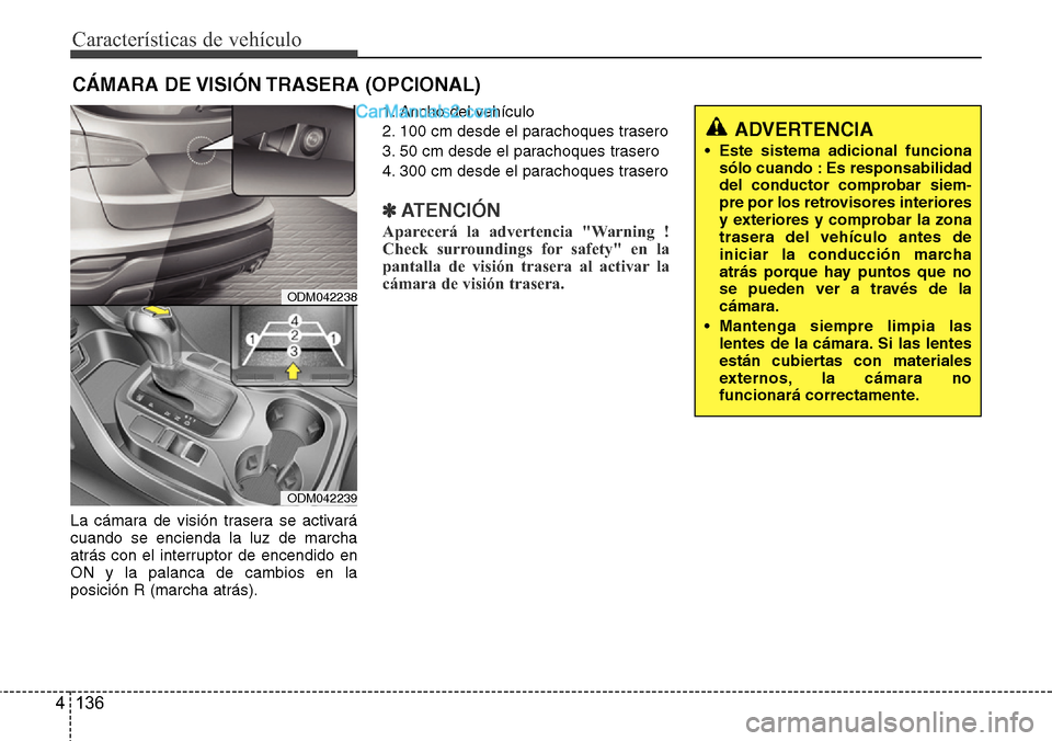 Hyundai Santa Fe 2016  Manual del propietario (in Spanish) Características de vehículo
136 4
La cámara de visión trasera se activará
cuando se encienda la luz de marcha
atrás con el interruptor de encendido en
ON y la palanca de cambios en la
posición 