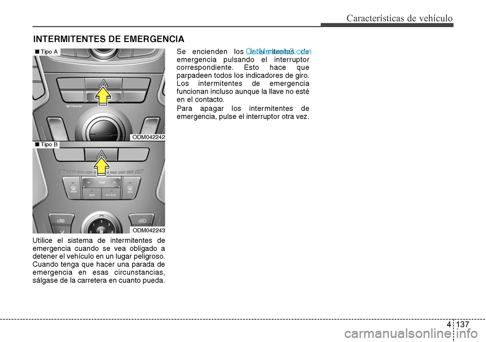 Hyundai Santa Fe 2016  Manual del propietario (in Spanish) 4 137
Características de vehículo
Utilice el sistema de intermitentes de
emergencia cuando se vea obligado a
detener el vehículo en un lugar peligroso.
Cuando tenga que hacer una parada de
emergenc