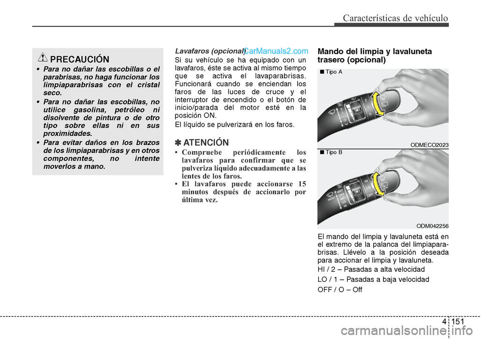 Hyundai Santa Fe 2016 Manual del propietario (in Spanish) 4 151
Características de vehículo
Lavafaros (opcional)
Si su vehículo se ha equipado con un
lavafaros, éste se activa al mismo tiempo
que se activa el lavaparabrisas.
Funcionará cuando se enciend Hyundai Santa Fe 2016 Manual del propietario (in Spanish) 4 151
Características de vehículo
Lavafaros (opcional)
Si su vehículo se ha equipado con un
lavafaros, éste se activa al mismo tiempo
que se activa el lavaparabrisas.
Funcionará cuando se enciend