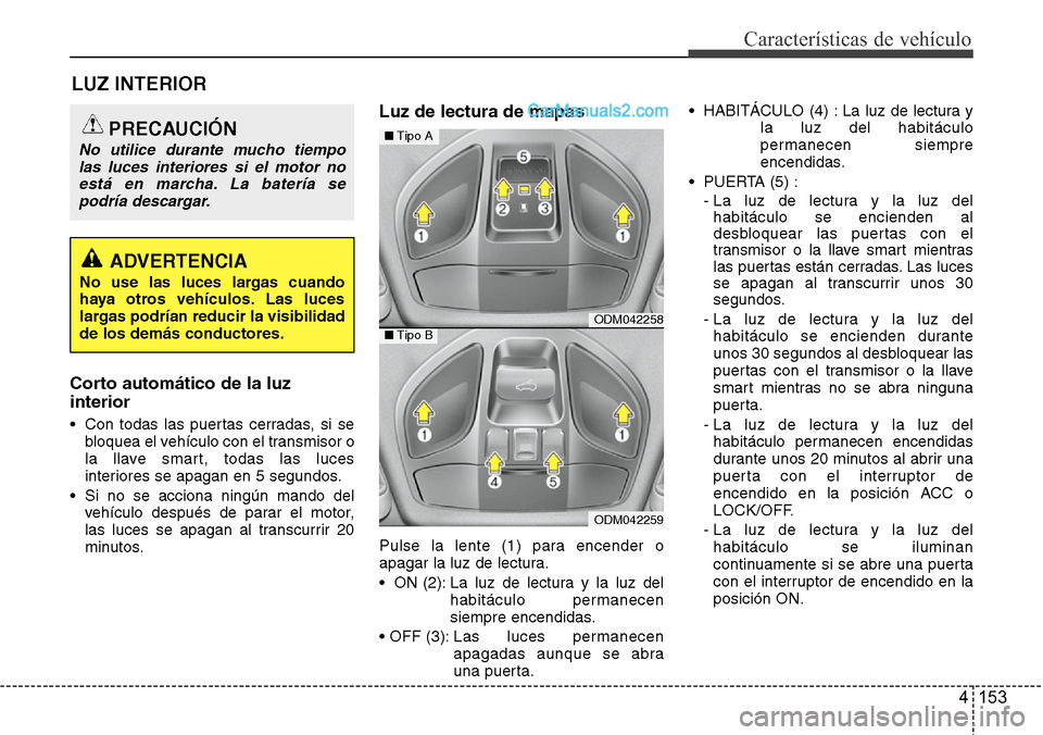 Hyundai Santa Fe 2016 Manual del propietario (in Spanish) 4 153
Características de vehículo
LUZ INTERIOR
Corto automático de la luz
interior
• Con todas las puertas cerradas, si se
bloquea el vehículo con el transmisor o
la llave smart, todas las luces Hyundai Santa Fe 2016 Manual del propietario (in Spanish) 4 153
Características de vehículo
LUZ INTERIOR
Corto automático de la luz
interior
• Con todas las puertas cerradas, si se
bloquea el vehículo con el transmisor o
la llave smart, todas las luces