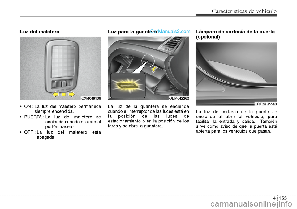 Hyundai Santa Fe 2016 Manual del propietario (in Spanish) 4 155
Características de vehículo
Luz del maletero
• ON : La luz del maletero permanece
siempre encendida.
• PUERTA : La luz del maletero se
enciende cuando se abre el
portón trasero.
• OFF : Hyundai Santa Fe 2016 Manual del propietario (in Spanish) 4 155
Características de vehículo
Luz del maletero
• ON : La luz del maletero permanece
siempre encendida.
• PUERTA : La luz del maletero se
enciende cuando se abre el
portón trasero.
• OFF :
