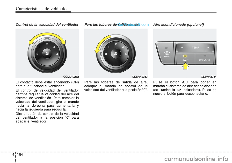 Hyundai Santa Fe 2016 Manual del propietario (in Spanish) Características de vehículo
164 4
Control de la velocidad del ventilador
El contacto debe estar encendido (ON)
para que funcione el ventilador.
El control de velocidad del ventilador
permite regular Hyundai Santa Fe 2016 Manual del propietario (in Spanish) Características de vehículo
164 4
Control de la velocidad del ventilador
El contacto debe estar encendido (ON)
para que funcione el ventilador.
El control de velocidad del ventilador
permite regular