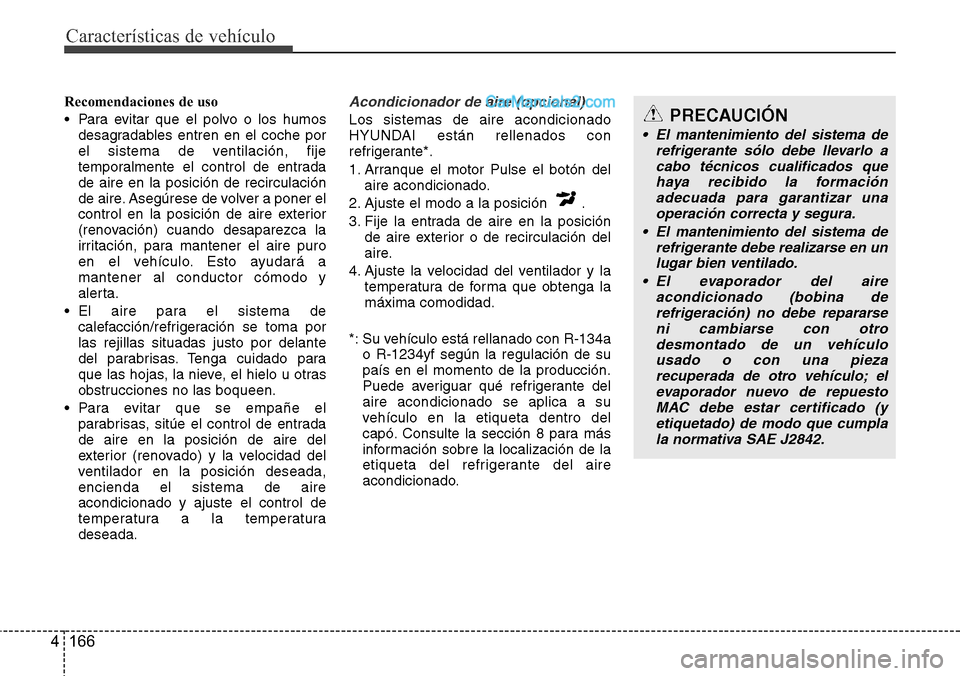 Hyundai Santa Fe 2016 Manual del propietario (in Spanish) Características de vehículo
166 4
Recomendaciones de uso
• Para evitar que el polvo o los humos
desagradables entren en el coche por
el sistema de ventilación, fije
temporalmente el control de en Hyundai Santa Fe 2016 Manual del propietario (in Spanish) Características de vehículo
166 4
Recomendaciones de uso
• Para evitar que el polvo o los humos
desagradables entren en el coche por
el sistema de ventilación, fije
temporalmente el control de en