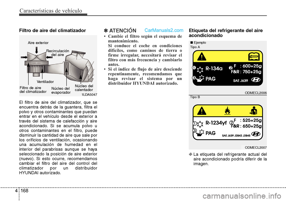 Hyundai Santa Fe 2016 Manual del propietario (in Spanish) Características de vehículo
168 4
Filtro de aire del climatizador
El filtro de aire del climatizador, que se
encuentra detrás de la guantera, filtra el
polvo y otros contaminantes que puedan
entra Hyundai Santa Fe 2016 Manual del propietario (in Spanish) Características de vehículo
168 4
Filtro de aire del climatizador
El filtro de aire del climatizador, que se
encuentra detrás de la guantera, filtra el
polvo y otros contaminantes que puedan
entra