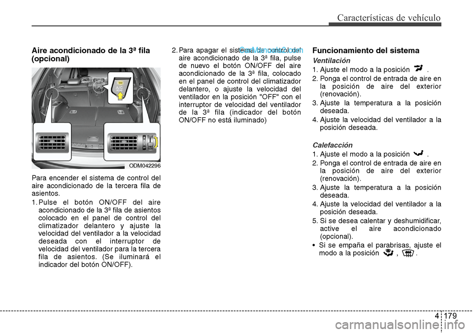 Hyundai Santa Fe 2016 Manual del propietario (in Spanish) 4 179
Características de vehículo
Aire acondicionado de la 3ª fila
(opcional)
Para encender el sistema de control del
aire acondicionado de la tercera fila de
asientos.
1. Pulse el botón ON/OFF de Hyundai Santa Fe 2016 Manual del propietario (in Spanish) 4 179
Características de vehículo
Aire acondicionado de la 3ª fila
(opcional)
Para encender el sistema de control del
aire acondicionado de la tercera fila de
asientos.
1. Pulse el botón ON/OFF de