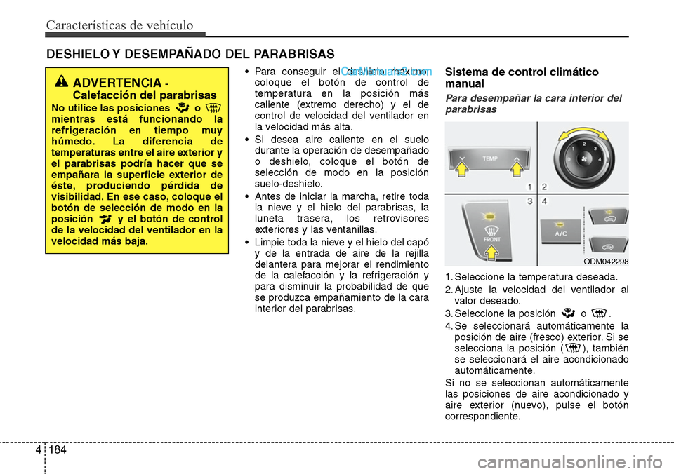 Hyundai Santa Fe 2016 Manual del propietario (in Spanish) Características de vehículo
184 4
DESHIELO Y DESEMPAÑADO DEL PARABRISAS
• Para conseguir el deshielo máximo,
coloque el botón de control de
temperatura en la posición más
caliente (extremo Hyundai Santa Fe 2016 Manual del propietario (in Spanish) Características de vehículo
184 4
DESHIELO Y DESEMPAÑADO DEL PARABRISAS
• Para conseguir el deshielo máximo,
coloque el botón de control de
temperatura en la posición más
caliente (extremo
