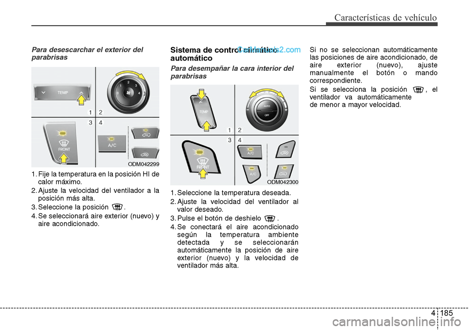 Hyundai Santa Fe 2016 Manual del propietario (in Spanish) 4 185
Características de vehículo
Para desescarchar el exterior del
parabrisas
1. Fije la temperatura en la posición HI de
calor máximo.
2. Ajuste la velocidad del ventilador a la
posición más a Hyundai Santa Fe 2016 Manual del propietario (in Spanish) 4 185
Características de vehículo
Para desescarchar el exterior del
parabrisas
1. Fije la temperatura en la posición HI de
calor máximo.
2. Ajuste la velocidad del ventilador a la
posición más a
