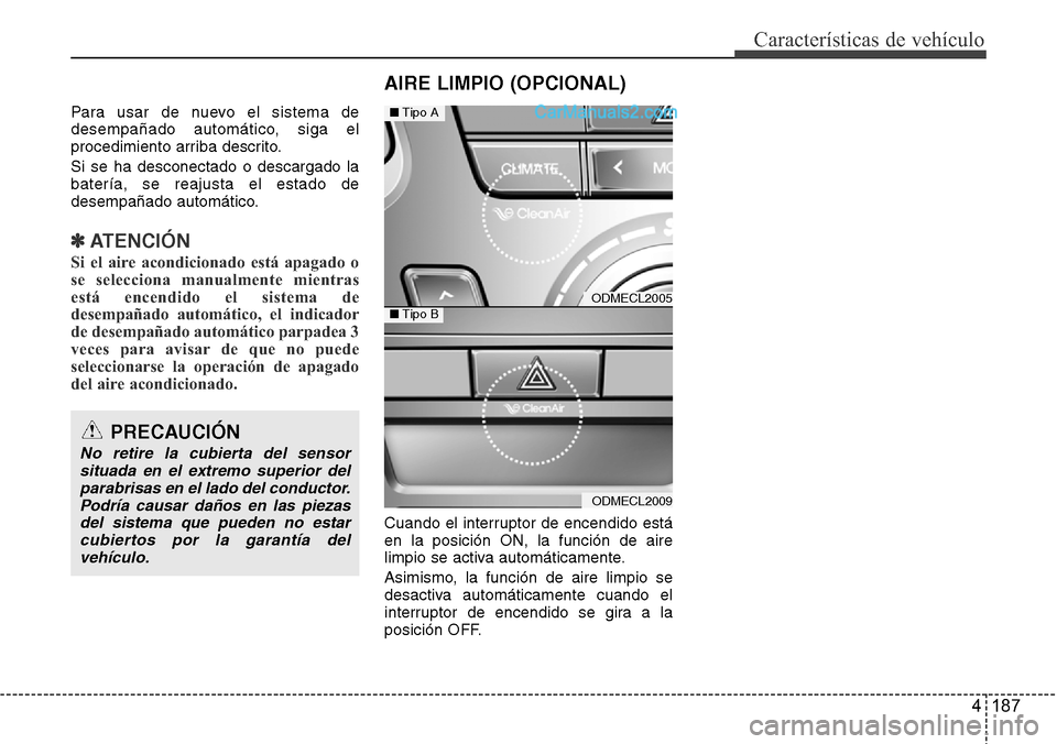 Hyundai Santa Fe 2016 Manual del propietario (in Spanish) 4 187
Características de vehículo
Para usar de nuevo el sistema de
desempañado automático, siga el
procedimiento arriba descrito.
Si se ha desconectado o descargado la
batería, se reajusta el est Hyundai Santa Fe 2016 Manual del propietario (in Spanish) 4 187
Características de vehículo
Para usar de nuevo el sistema de
desempañado automático, siga el
procedimiento arriba descrito.
Si se ha desconectado o descargado la
batería, se reajusta el est