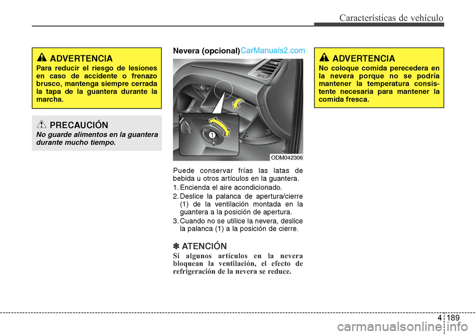 Hyundai Santa Fe 2016 Manual del propietario (in Spanish) 4 189
Características de vehículo
Nevera (opcional)
Puede conservar frías las latas de
bebida u otros artículos en la guantera.
1. Encienda el aire acondicionado.
2. Deslice la palanca de apertura Hyundai Santa Fe 2016 Manual del propietario (in Spanish) 4 189
Características de vehículo
Nevera (opcional)
Puede conservar frías las latas de
bebida u otros artículos en la guantera.
1. Encienda el aire acondicionado.
2. Deslice la palanca de apertura