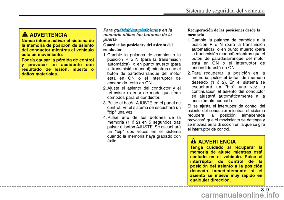 Hyundai Santa Fe 2016 Manual del propietario (in Spanish) 39
Sistema de seguridad del vehículo
Para guardar las posiciones en la
memoria utilice los botones de la
puerta
Guardar las posiciones del asiento del
conductor
1. Cambie la palanca de cambios a la
p Hyundai Santa Fe 2016 Manual del propietario (in Spanish) 39
Sistema de seguridad del vehículo
Para guardar las posiciones en la
memoria utilice los botones de la
puerta
Guardar las posiciones del asiento del
conductor
1. Cambie la palanca de cambios a la
p