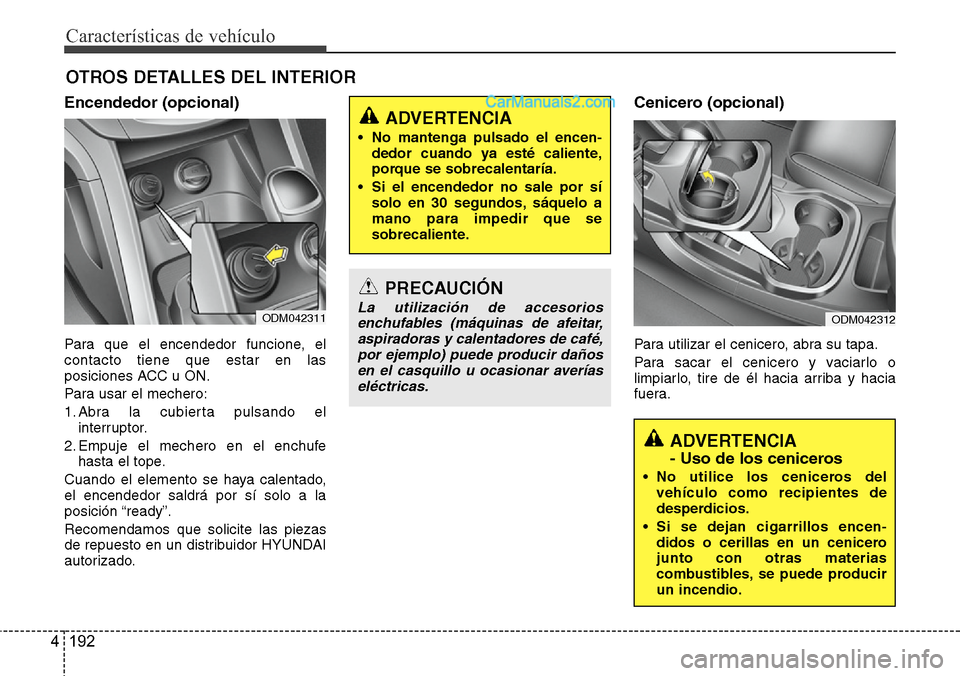 Hyundai Santa Fe 2016 Manual del propietario (in Spanish) Características de vehículo
192 4
OTROS DETALLES DEL INTERIOR
Encendedor (opcional)
Para que el encendedor funcione, el
contacto tiene que estar en las
posiciones ACC u ON.
Para usar el mechero:
1. Hyundai Santa Fe 2016 Manual del propietario (in Spanish) Características de vehículo
192 4
OTROS DETALLES DEL INTERIOR
Encendedor (opcional)
Para que el encendedor funcione, el
contacto tiene que estar en las
posiciones ACC u ON.
Para usar el mechero:
1.