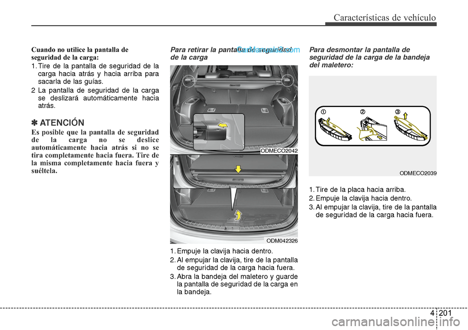 Hyundai Santa Fe 2016 Manual del propietario (in Spanish) 4 201
Características de vehículo
Cuando no utilice la pantalla de
seguridad de la carga:
1. Tire de la pantalla de seguridad de la
carga hacia atrás y hacia arriba para
sacarla de las guías.
2 La Hyundai Santa Fe 2016 Manual del propietario (in Spanish) 4 201
Características de vehículo
Cuando no utilice la pantalla de
seguridad de la carga:
1. Tire de la pantalla de seguridad de la
carga hacia atrás y hacia arriba para
sacarla de las guías.
2 La