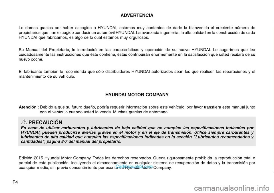 Hyundai Santa Fe 2016  Manual del propietario (in Spanish) F4ADVERTENCIA
Le damos gracias por haber escogido a HYUNDAI, estamos muy contentos de darle la bienvenida al creciente número de
propietarios que han escogido conducir un automóvil HYUNDAI. La avanz