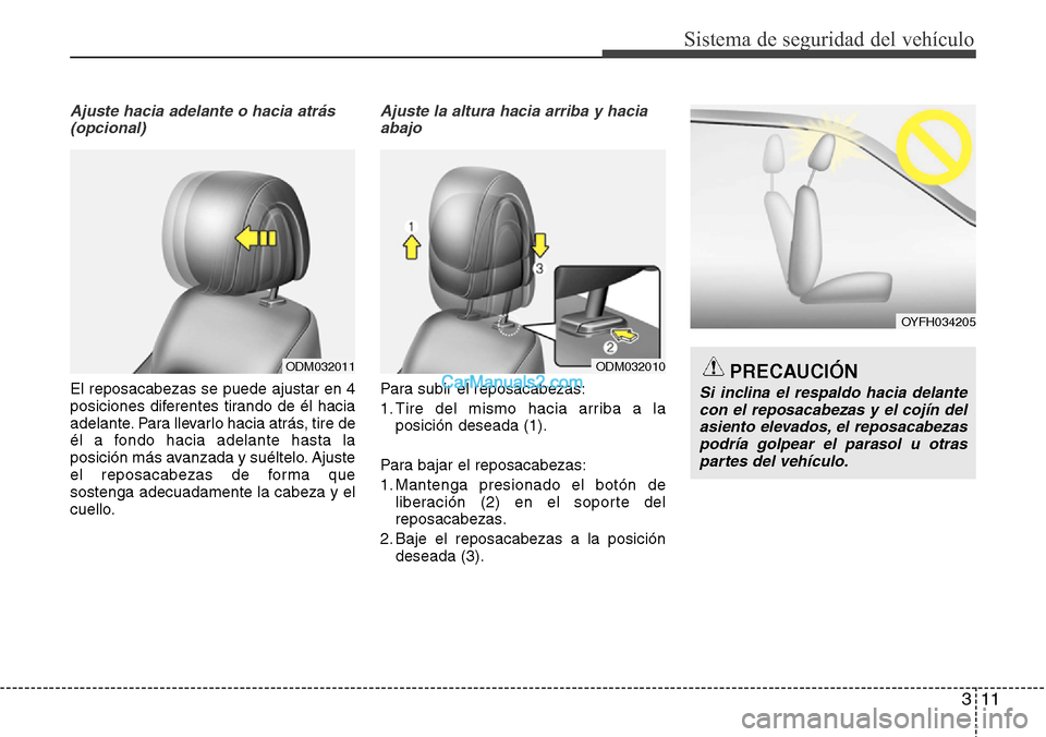 Hyundai Santa Fe 2016 Manual del propietario (in Spanish) 311
Sistema de seguridad del vehículo
Ajuste hacia adelante o hacia atrás
(opcional)
El reposacabezas se puede ajustar en 4
posiciones diferentes tirando de él hacia
adelante. Para llevarlo hacia Hyundai Santa Fe 2016 Manual del propietario (in Spanish) 311
Sistema de seguridad del vehículo
Ajuste hacia adelante o hacia atrás
(opcional)
El reposacabezas se puede ajustar en 4
posiciones diferentes tirando de él hacia
adelante. Para llevarlo hacia