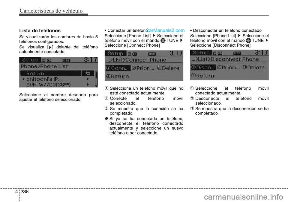 Hyundai Santa Fe 2016  Manual del propietario (in Spanish) Características de vehículo
238 4
Lista de teléfonos
Se visualizarán los nombres de hasta 5
teléfonos configurados.
Se visualiza [ ] delante del teléfono
actualmente conectado.
Seleccione el nom