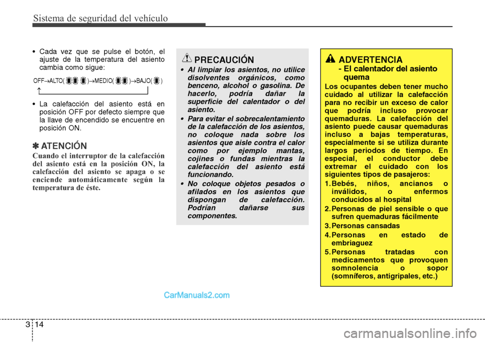 Hyundai Santa Fe 2016 Manual del propietario (in Spanish) Sistema de seguridad del vehículo
14 3
• Cada vez que se pulse el botón, el
ajuste de la temperatura del asiento
cambia como sigue:
• La calefacción del asiento está en
posición OFF por defec Hyundai Santa Fe 2016 Manual del propietario (in Spanish) Sistema de seguridad del vehículo
14 3
• Cada vez que se pulse el botón, el
ajuste de la temperatura del asiento
cambia como sigue:
• La calefacción del asiento está en
posición OFF por defec