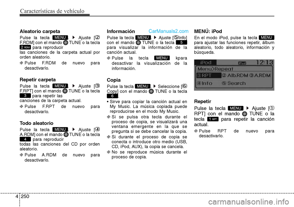 Hyundai Santa Fe 2016  Manual del propietario (in Spanish) Características de vehículo
250 4
Aleatorio carpeta
Pulse la tecla  . Ajuste [
F.RDM] con el mando  TUNE o la tecla
para reproducir
las canciones de la carpeta actual por
orden aleatorio.
❈ Pulse 