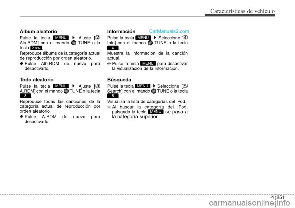 Hyundai Santa Fe 2016  Manual del propietario (in Spanish) 4251
Características de vehículo
Álbum aleatorio
Pulse la tecla  Ajuste [
Alb.RDM] con el mando  TUNE o la
tecla 
.
Reproduce álbums de la categoría actual
de reproducción por orden aleatorio.
