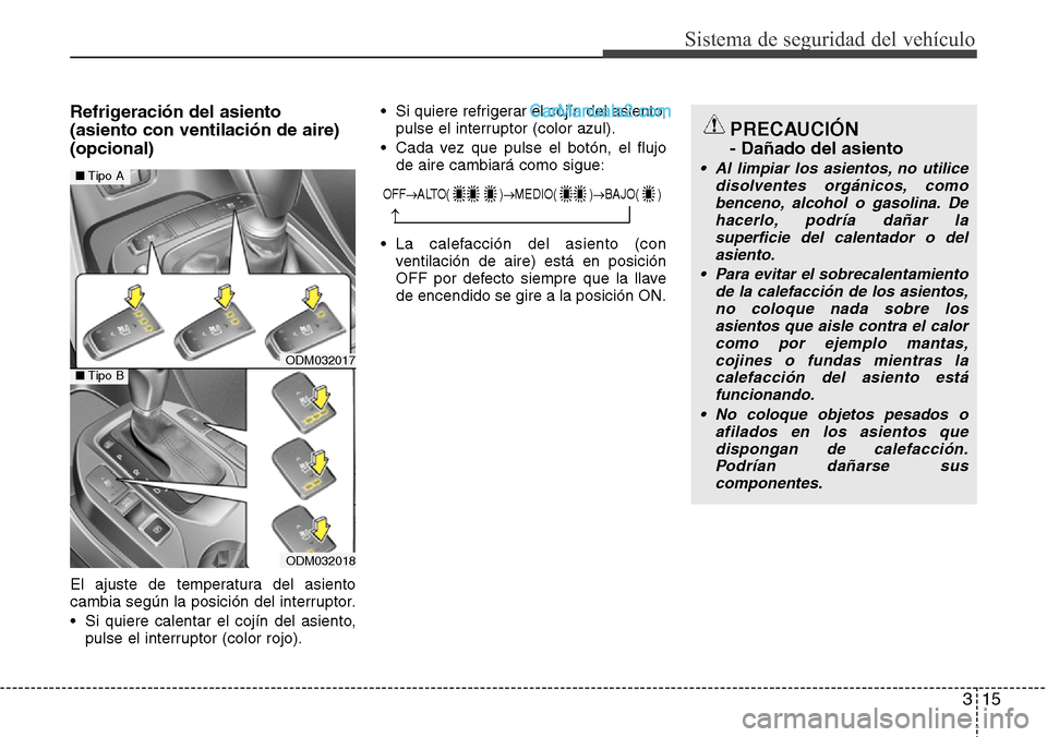 Hyundai Santa Fe 2016 Manual del propietario (in Spanish) 315
Sistema de seguridad del vehículo
Refrigeración del asiento
(asiento con ventilación de aire)
(opcional)
El ajuste de temperatura del asiento
cambia según la posición del interruptor.
• Si Hyundai Santa Fe 2016 Manual del propietario (in Spanish) 315
Sistema de seguridad del vehículo
Refrigeración del asiento
(asiento con ventilación de aire)
(opcional)
El ajuste de temperatura del asiento
cambia según la posición del interruptor.
• Si