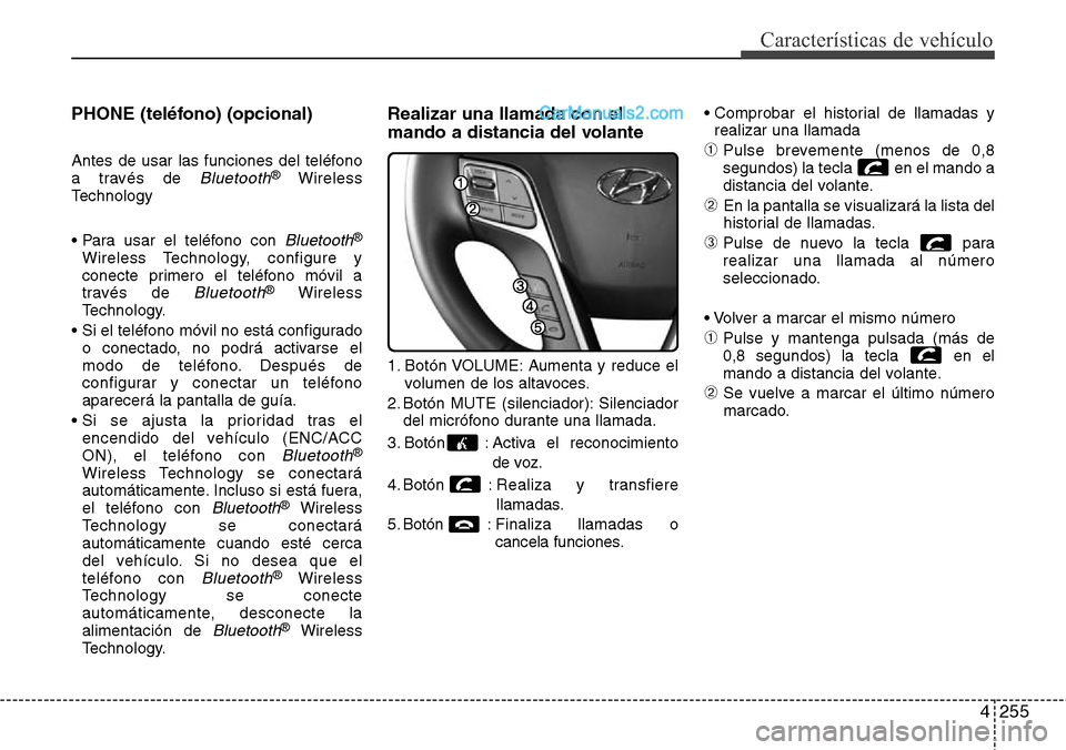 Hyundai Santa Fe 2016 Manual del propietario (in Spanish) 4255
Características de vehículo
PHONE (teléfono) (opcional)
Antes de usar las funciones del teléfono
a través de Bluetooth®Wireless
Technology
• Para usar el teléfono con
Bluetooth®
Wirele Hyundai Santa Fe 2016 Manual del propietario (in Spanish) 4255
Características de vehículo
PHONE (teléfono) (opcional)
Antes de usar las funciones del teléfono
a través de Bluetooth®Wireless
Technology
• Para usar el teléfono con
Bluetooth®
Wirele